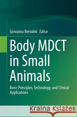 Body Mdct in Small Animals: Basic Principles, Technology, and Clinical Applications Bertolini, Giovanna 9783319469027 Springer