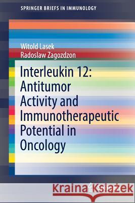 Interleukin 12: Antitumor Activity and Immunotherapeutic Potential in Oncology Witold Lasek Radoslaw Zagozdzon Marek Jakobisiak 9783319469058 Springer