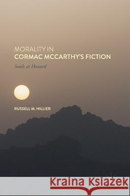Morality in Cormac McCarthy's Fiction: Souls at Hazard Hillier, Russell M. 9783319469560