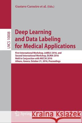 Deep Learning and Data Labeling for Medical Applications: First International Workshop, Labels 2016, and Second International Workshop, DLMIA 2016, He Carneiro, Gustavo 9783319469751 Springer