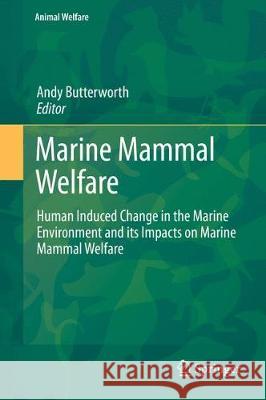 Marine Mammal Welfare: Human Induced Change in the Marine Environment and Its Impacts on Marine Mammal Welfare Butterworth, Andy 9783319469935 Springer