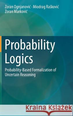 Probability Logics: Probability-Based Formalization of Uncertain Reasoning Ognjanovic, Zoran 9783319470115