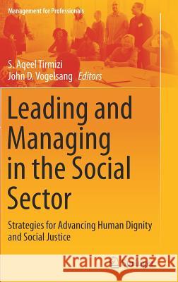 Leading and Managing in the Social Sector: Strategies for Advancing Human Dignity and Social Justice Tirmizi, S. Aqeel 9783319470443 Springer