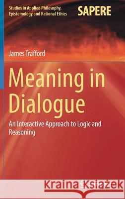 Meaning in Dialogue: An Interactive Approach to Logic and Reasoning Trafford, James 9783319472041