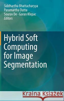 Hybrid Soft Computing for Image Segmentation Siddhartha Bhattacharyya Paramartha Dutta Sourav De 9783319472225