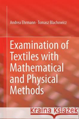 Examination of Textiles with Mathematical and Physical Methods Andrea Ehrmann Tomasz Blachowicz 9783319474069