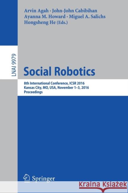 Social Robotics: 8th International Conference, Icsr 2016, Kansas City, Mo, Usa, November 1-3, 2016 Proceedings Agah, Arvin 9783319474366 Springer