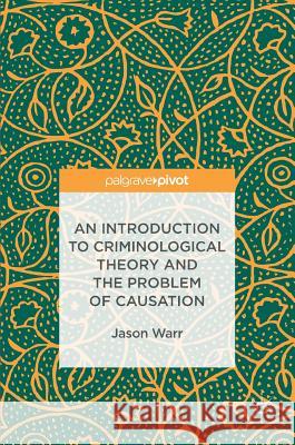 An Introduction to Criminological Theory and the Problem of Causation Jason Warr 9783319474458