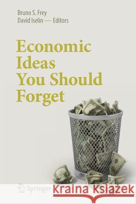 Economic Ideas You Should Forget Bruno Frey David Iselin 9783319474571 Springer