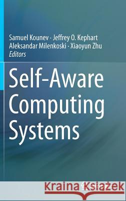 Self-Aware Computing Systems Samuel Kounev Jeffrey O. Kephart Aleksandar Milenkoski 9783319474724