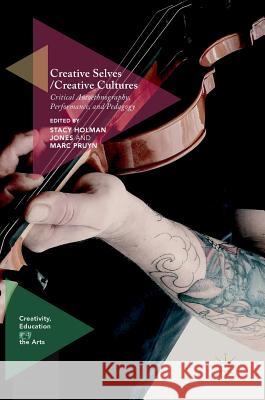 Creative Selves / Creative Cultures: Critical Autoethnography, Performance, and Pedagogy Holman Jones, Stacy 9783319475264 Palgrave MacMillan