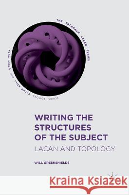 Writing the Structures of the Subject: Lacan and Topology Greenshields, Will 9783319475325 Palgrave MacMillan