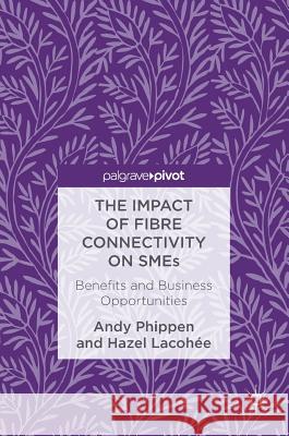 The Impact of Fibre Connectivity on Smes: Benefits and Business Opportunities Phippen, Andy 9783319475530 Palgrave MacMillan