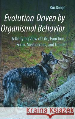 Evolution Driven by Organismal Behavior: A Unifying View of Life, Function, Form, Mismatches and Trends Diogo, Rui 9783319475806