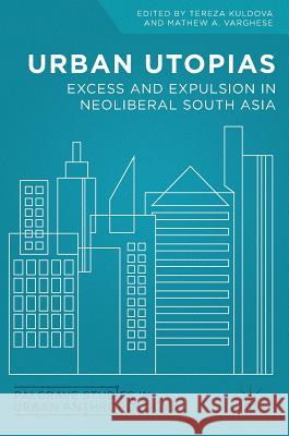 Urban Utopias: Excess and Expulsion in Neoliberal South Asia Kuldova, Tereza 9783319476223 Palgrave MacMillan