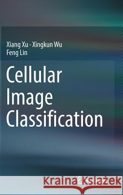 Cellular Image Classification Xiang Xu Xingkun Wu Feng Lin 9783319476285 Springer