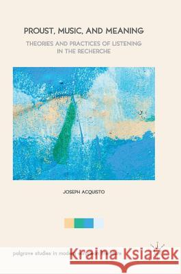 Proust, Music, and Meaning: Theories and Practices of Listening in the Recherche Acquisto, Joseph 9783319476407 Palgrave MacMillan