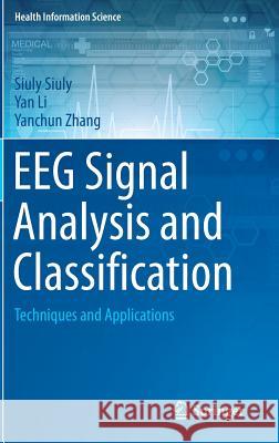 Eeg Signal Analysis and Classification: Techniques and Applications Siuly, Siuly 9783319476520 Springer