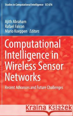 Computational Intelligence in Wireless Sensor Networks: Recent Advances and Future Challenges Abraham, Ajith 9783319477138