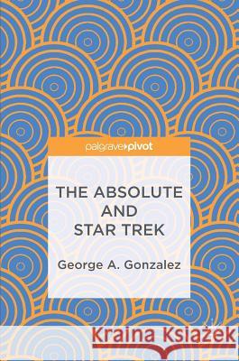 The Absolute and Star Trek George Gonzalez 9783319477930 Palgrave MacMillan