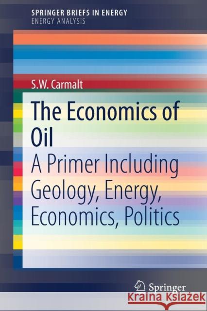 The Economics of Oil: A Primer Including Geology, Energy, Economics, Politics Carmalt, S. W. 9783319478173 Springer