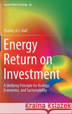 Energy Return on Investment: A Unifying Principle for Biology, Economics, and Sustainability Hall, Charles A. S. 9783319478203