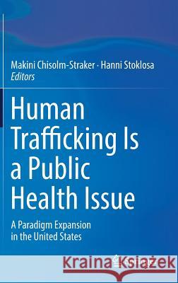 Human Trafficking Is a Public Health Issue: A Paradigm Expansion in the United States Chisolm-Straker, Makini 9783319478234 Springer