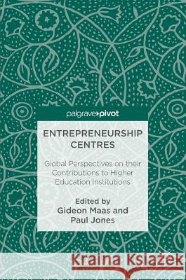 Entrepreneurship Centres: Global Perspectives on Their Contributions to Higher Education Institutions Maas, Gideon 9783319478913