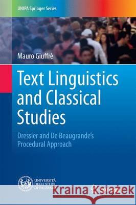 Text Linguistics and Classical Studies: Dressler and de Beaugrande's Procedural Approach Giuffrè, Mauro 9783319479309 Springer