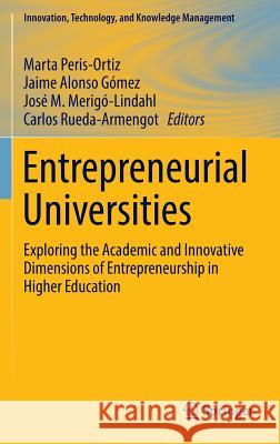 Entrepreneurial Universities: Exploring the Academic and Innovative Dimensions of Entrepreneurship in Higher Education Peris-Ortiz, Marta 9783319479484
