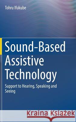 Sound-Based Assistive Technology: Support to Hearing, Speaking and Seeing Ifukube, Tohru 9783319479965 Springer