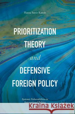 Prioritization Theory and Defensive Foreign Policy: Systemic Vulnerabilities in International Politics Kassab, Hanna Samir 9783319480176