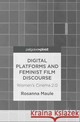 Digital Platforms and Feminist Film Discourse: Women's Cinema 2.0 Maule, Rosanna 9783319480411 Palgrave MacMillan
