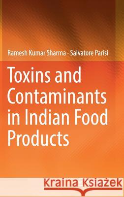 Toxins and Contaminants in Indian Food Products Ramesh Kumar Sharma Salvatore Parisi 9783319480473 Springer
