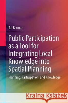 Public Participation as a Tool for Integrating Local Knowledge Into Spatial Planning: Planning, Participation, and Knowledge Berman, Tal 9783319480626