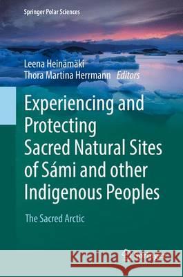 Experiencing and Protecting Sacred Natural Sites of Sámi and Other Indigenous Peoples: The Sacred Arctic Heinämäki, Leena 9783319480688