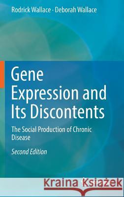 Gene Expression and Its Discontents: The Social Production of Chronic Disease Wallace, Rodrick 9783319480770