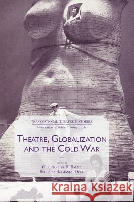 Theatre, Globalization and the Cold War Christopher Balme Berenika Szymanski-Dull 9783319480831