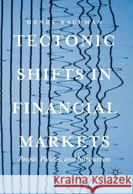 Tectonic Shifts in Financial Markets: People, Policies, and Institutions Kaufman, Henry 9783319483863 Palgrave MacMillan