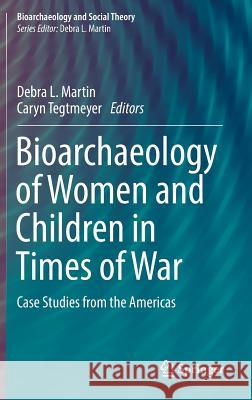 Bioarchaeology of Women and Children in Times of War: Case Studies from the Americas Martin, Debra L. 9783319483955
