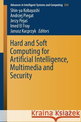 Hard and Soft Computing for Artificial Intelligence, Multimedia and Security Shin-Ya Kobayashi Andrzej Piegat Jerzy Peja 9783319484280