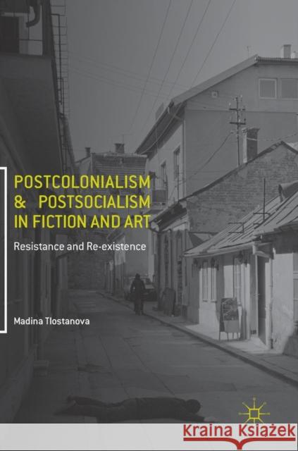 Postcolonialism and Postsocialism in Fiction and Art: Resistance and Re-Existence Tlostanova, Madina 9783319484440 Palgrave MacMillan