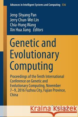 Genetic and Evolutionary Computing: Proceedings of the Tenth International Conference on Genetic and Evolutionary Computing, November 7-9, 2016 Fuzhou Pan, Jeng-Shyang 9783319484891 Springer