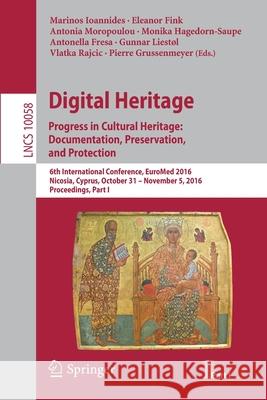 Digital Heritage. Progress in Cultural Heritage: Documentation, Preservation, and Protection: 6th International Conference, Euromed 2016, Nicosia, Cyp Ioannides, Marinos 9783319484952
