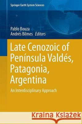 Late Cenozoic of Península Valdés, Patagonia, Argentina: An Interdisciplinary Approach Bouza, Pablo 9783319485072 Springer