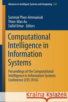 Computational Intelligence in Information Systems: Proceedings of the Computational Intelligence in Information Systems Conference (Ciis 2016) Phon-Amnuaisuk, Somnuk 9783319485164