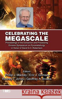 Celebrating the Megascale: Proceedings of the Extraction and Processing Division Symposium on Pyrometallurgy in Honor of David G.C. Robertson Mackey, Phillip 9783319485911
