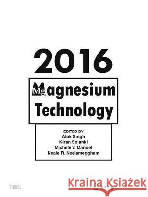 Magnesium Technology 2016 Alok Singh Kiran Solanki Michele Manuel 9783319486208