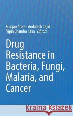 Drug Resistance in Bacteria, Fungi, Malaria, and Cancer Gunjan Arora Andaleeb Sajid Vipin Chandra Kalia 9783319486826 Springer