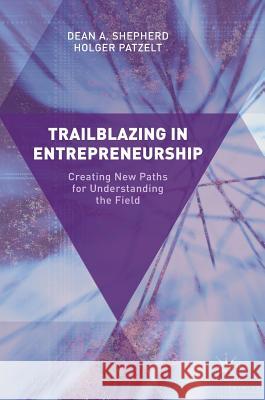 Trailblazing in Entrepreneurship: Creating New Paths for Understanding the Field Shepherd, Dean A. 9783319487007